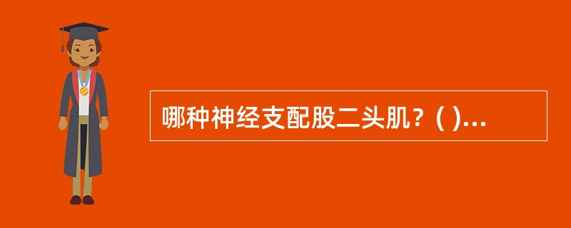 哪种神经支配股二头肌？( )A、股神经B、闭孔神经C、阴部神经D、坐骨神经E、腓