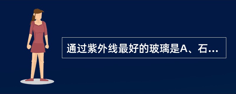 通过紫外线最好的玻璃是A、石英玻璃B、普通玻璃C、钢化玻璃D、蓝色玻璃E、紫色玻