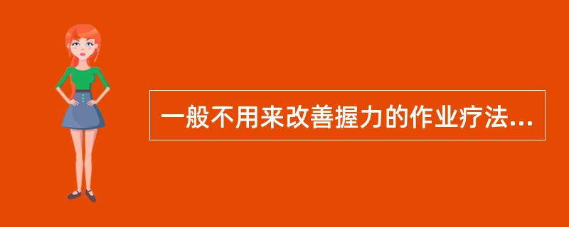 一般不用来改善握力的作业疗法项目是A、捏橡皮泥B、捏面团C、握力器训练D、锯木E