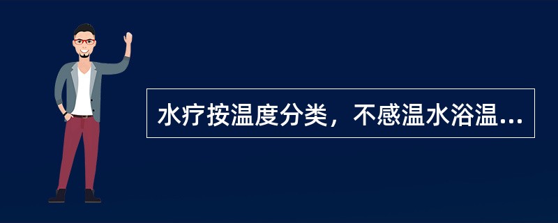 水疗按温度分类，不感温水浴温度为A、小于26℃B、26～33℃C、34～36℃D