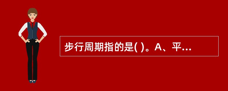 步行周期指的是( )。A、平均步幅时间B、从一侧足尖着地到该侧足跟着地所用的时间