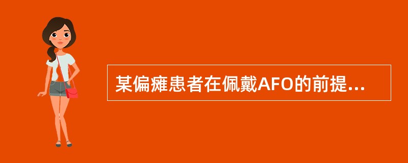 某偏瘫患者在佩戴AFO的前提下用手杖可独立行走50m，但患者不能自行完成穿戴AF