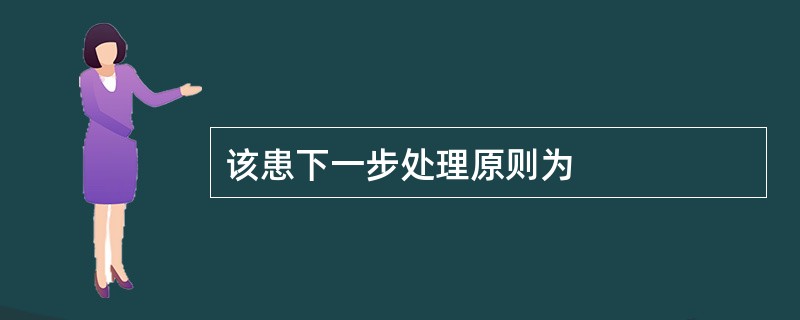 该患下一步处理原则为