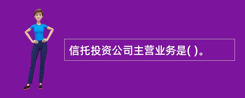 信托投资公司主营业务是( )。