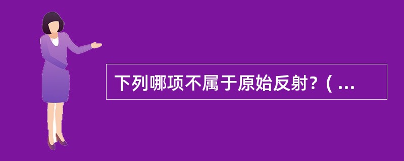 下列哪项不属于原始反射？( )A、拥抱反射B、手握持反射C、紧张性颈反射D、跟腱