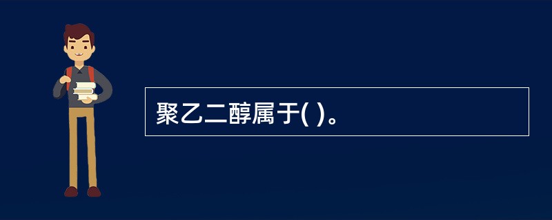 聚乙二醇属于( )。