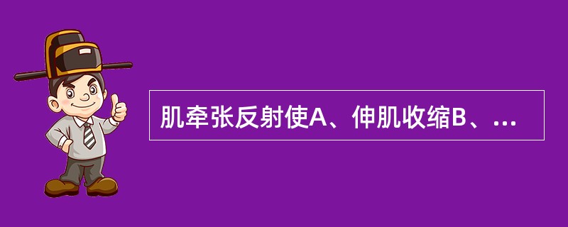 肌牵张反射使A、伸肌收缩B、屈肌收缩C、伸肌和屈肌都收缩D、受牵拉的肌肉收缩E、