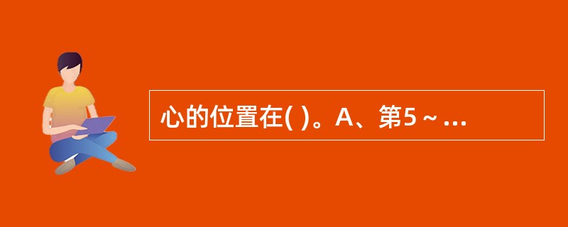 心的位置在( )。A、第5～8肋软骨之间B、胸腔的纵隔内C、约l／3在前正中线左