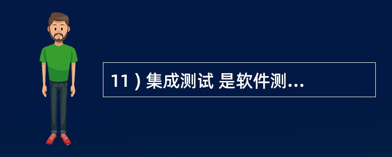 11 ) 集成测试 是软件测试中的一个重要环节,又可称为A )集合测试 B )