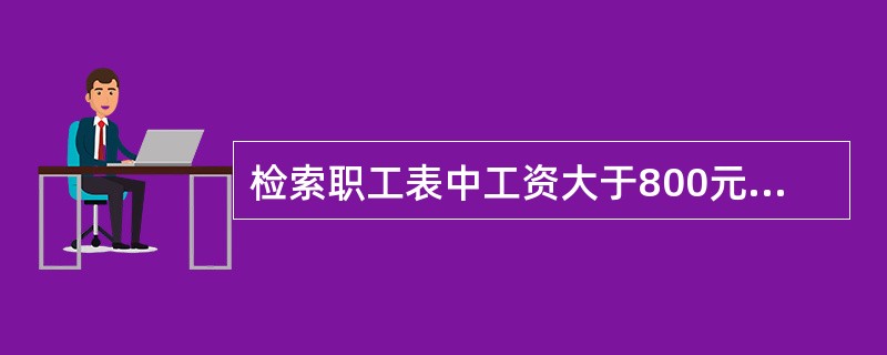 检索职工表中工资大于800元的职T号,正确的命令是 ( )