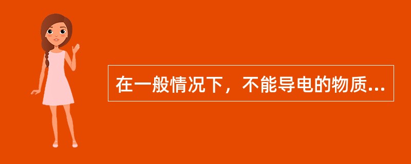 在一般情况下，不能导电的物质称为A、电容体B、导体C、电解质D、绝缘体E、永磁体