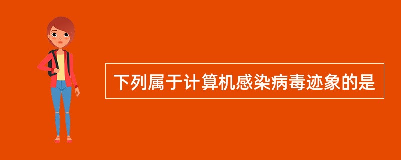下列属于计算机感染病毒迹象的是