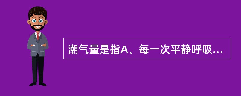 潮气量是指A、每一次平静呼吸时吸入或呼出的气量B、每一次平静呼吸时吸入和呼出的总