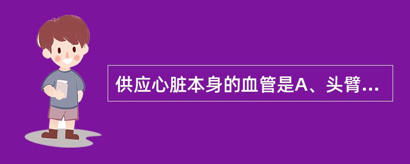 供应心脏本身的血管是A、头臂干B、左右颈总动脉C、左右锁骨下动脉D、左右冠状动脉