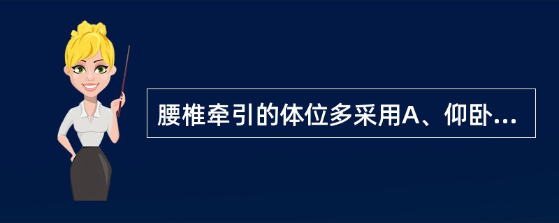 腰椎牵引的体位多采用A、仰卧位B、俯卧位C、侧卧位D、根据病情决定体位E、根据年