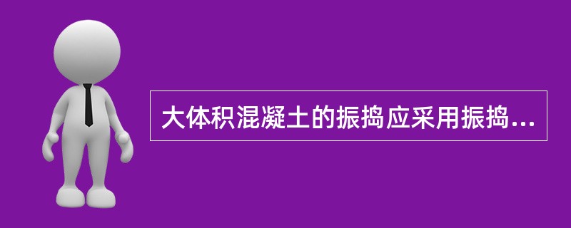 大体积混凝土的振捣应采用振捣棒。振捣棒的操作,要做到( )。