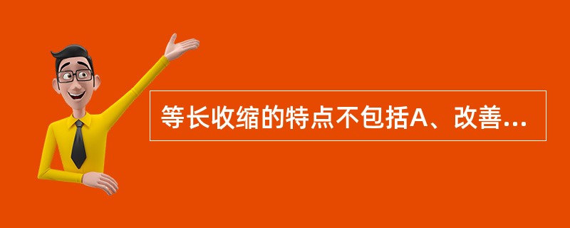 等长收缩的特点不包括A、改善关节活动度B、增加肌力C、无关节活动D、可在关节活动