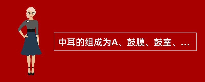 中耳的组成为A、鼓膜、鼓室、咽鼓管B、鼓膜、鼓室、乳突小房C、鼓室、咽鼓管、乳突