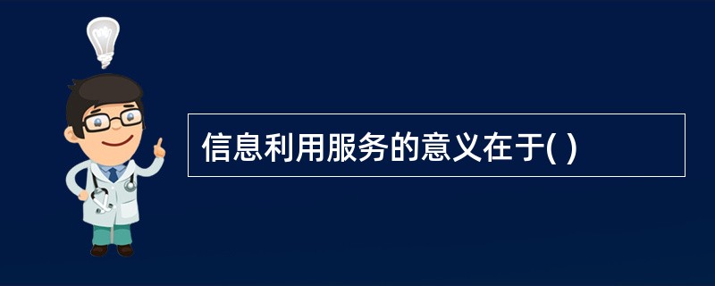 信息利用服务的意义在于( )