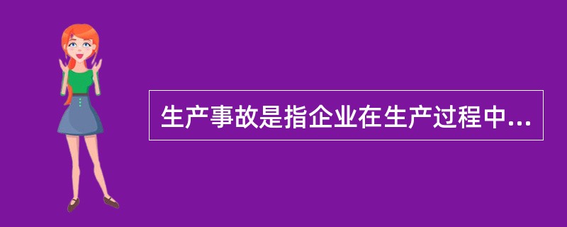 生产事故是指企业在生产过程中突然发生的,伤害人体、( )、影响生产正常进行的意外