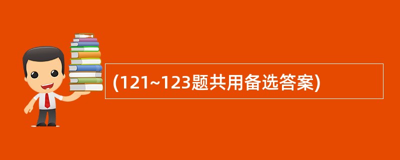 (121~123题共用备选答案)