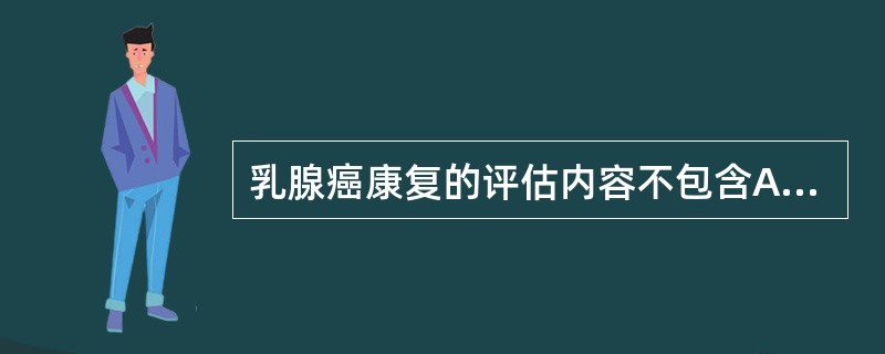 乳腺癌康复的评估内容不包含A、心理评估B、呼吸功能评估C、ADL评估D、肩关节活