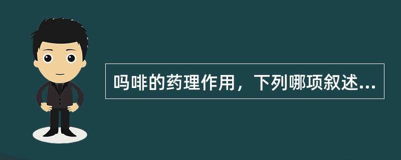 吗啡的药理作用，下列哪项叙述错误？( )A、镇痛：作用强，对各种疼痛有效，特别对