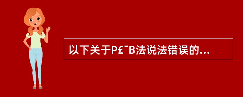 以下关于P£¯B法说法错误的是( )。A、市净率((P£¯B)也称市账率,等于股