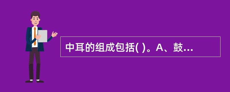 中耳的组成包括( )。A、鼓膜、鼓室、咽鼓管B、鼓膜、鼓室、乳突小房C、鼓室、咽