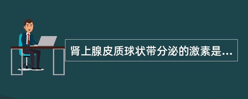 肾上腺皮质球状带分泌的激素是( )。A、盐皮质激素B、糖皮质激素C、雄激素D、雌