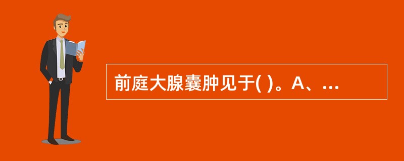 前庭大腺囊肿见于( )。A、急性前庭大腺炎局部红肿时B、急性前庭大腺炎脓肿形成时