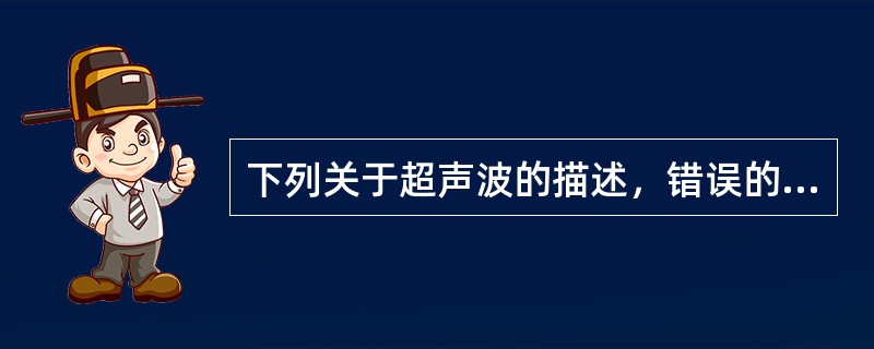 下列关于超声波的描述，错误的是A、是一种机械波B、频率比普通声波高C、频率为16