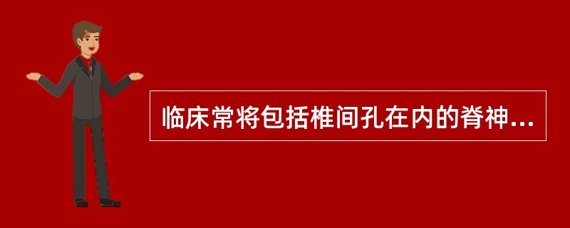 临床常将包括椎间孔在内的脊神经根的通道称为A、椎管B、椎孔C、神经管D、椎间管E