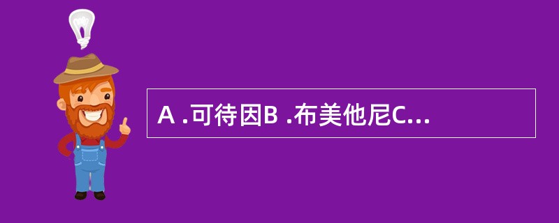 A .可待因B .布美他尼C .维拉帕米D .尼莫地平E .硝苯地平41 .对急