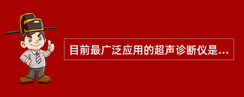 目前最广泛应用的超声诊断仪是A、能量多普勒B、B型超声C、M型超声D、D型超声E