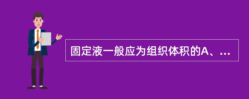 固定液一般应为组织体积的A、2～3倍B、5～10倍C、10～20倍D、30～50