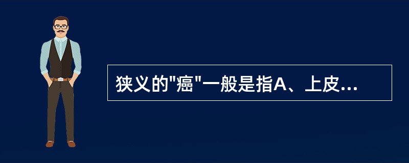 狭义的"癌"一般是指A、上皮来源肿瘤B、间叶组织来源肿瘤C、神经组织来源肿瘤D、