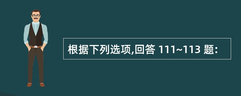 根据下列选项,回答 111~113 题: