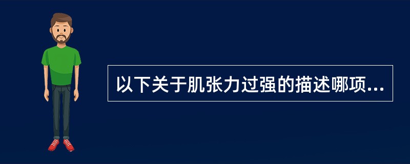 以下关于肌张力过强的描述哪项是正确的A、肌张力过强时的阻力包括动态成分和静态成分