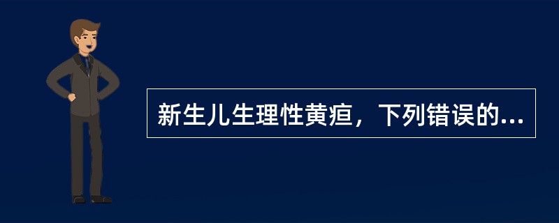 新生儿生理性黄疸，下列错误的是A、生后2～5天出现黄疸B、一般情况好C、足月儿1