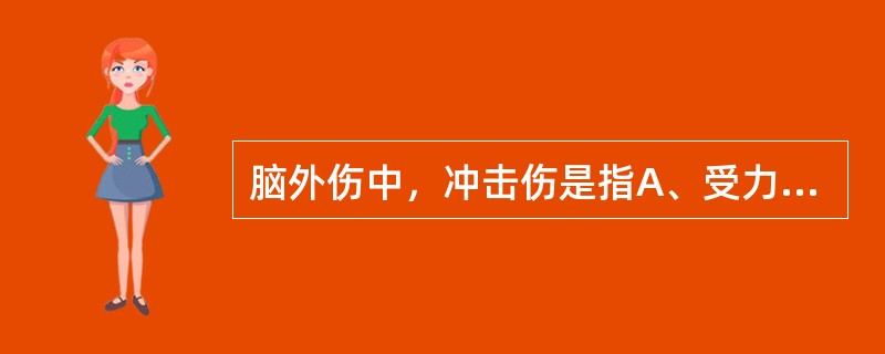 脑外伤中，冲击伤是指A、受力侧脑损伤B、火器伤C、头部撞击伤D、钝器伤E、受力对