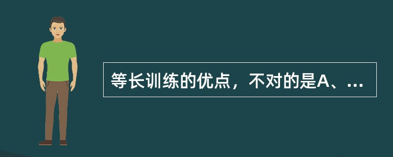 等长训练的优点，不对的是A、动作较为简单，容易掌握B、不需要或者需要很少的器械C