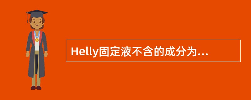 Helly固定液不含的成分为A、重铬酸钾B、甲醛C、冰醋酸D、升汞E、蒸馏水 -