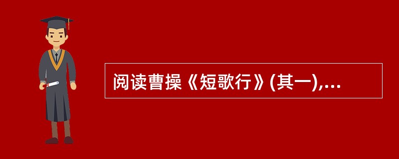 阅读曹操《短歌行》(其一),然后回答 21~23 小题: ①对酒当歌,人生几何?