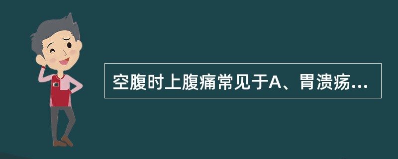 空腹时上腹痛常见于A、胃溃疡B、胆囊炎C、胰腺炎D、食管溃疡E、十二指肠溃疡 -