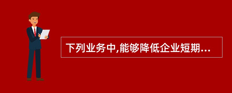 下列业务中,能够降低企业短期偿债能力的是( )。