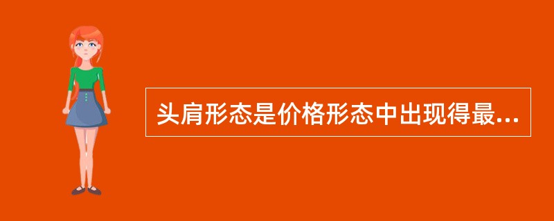 头肩形态是价格形态中出现得最多的反转突破形态。( )