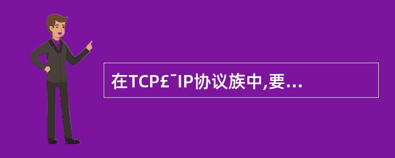 在TCP£¯IP协议族中,要在一台计算机的两个用户进程之间传输数据报需要使用(