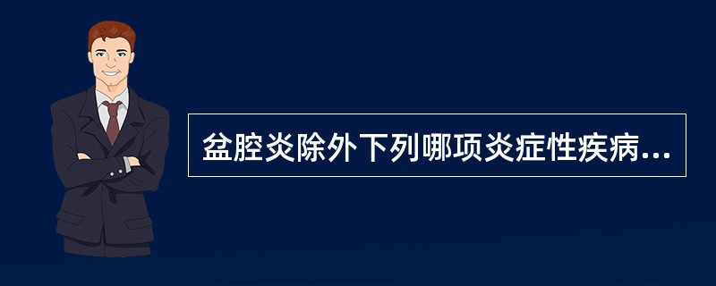 盆腔炎除外下列哪项炎症性疾病？( )A、子宫内膜炎B、子宫肌炎C、子宫颈炎D、输