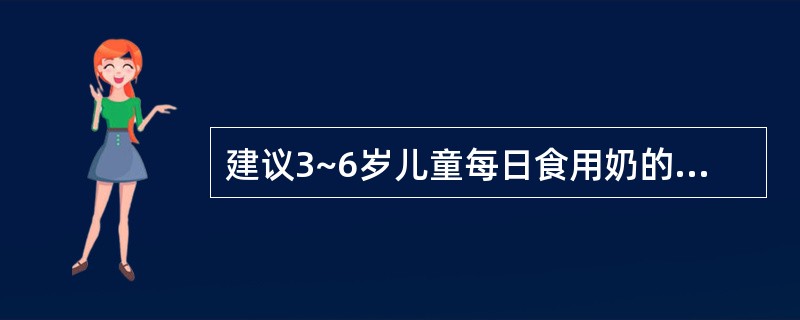 建议3~6岁儿童每日食用奶的量为( )。